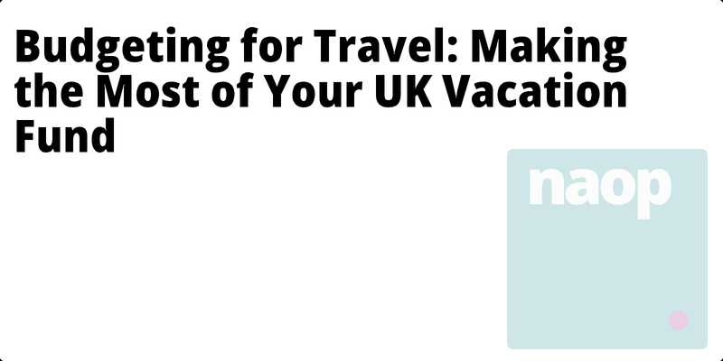 Budgeting for Travel: Making the Most of Your UK Vacation Fund hero
